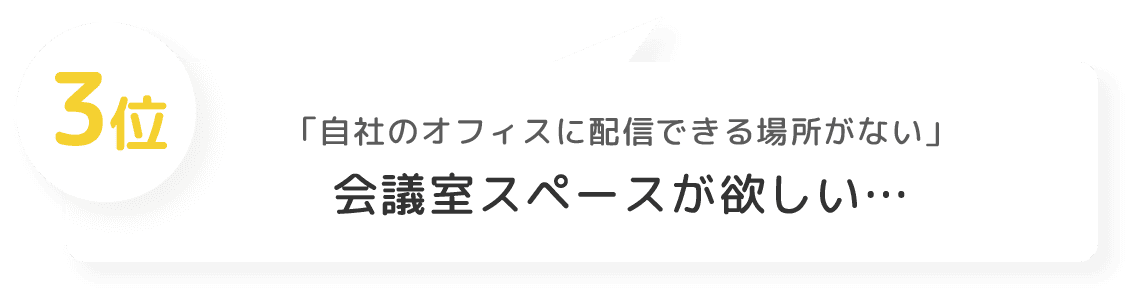 3位 「自社のオフィスに配信できる場所がない」 会議室スペースが欲しい…